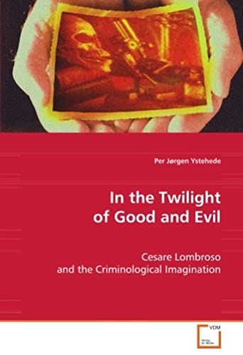 In The Twilight Of Good And Evil: Cesare Lombroso And The Criminological Imagination
