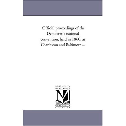 Official Proceedings Of The Democratic National Convention, Held In 1860, At Charleston And Baltimore ...
