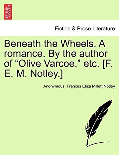 Beneath The Wheels. A Romance. By The Author Of "Olive Varcoe," Etc. [F. E. M. Notley.]