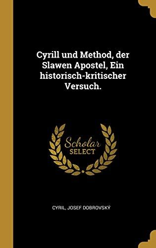 Cyrill Und Method, Der Slawen Apostel, Ein Historisch-Kritischer Versuch.