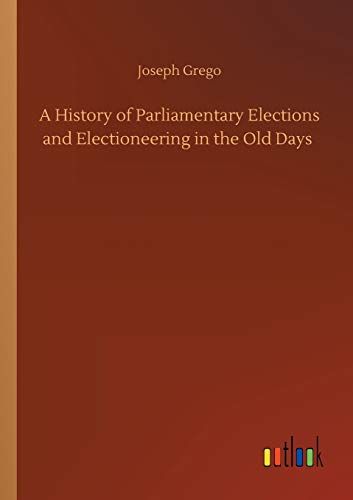 A History Of Parliamentary Elections And Electioneering In The Old Days