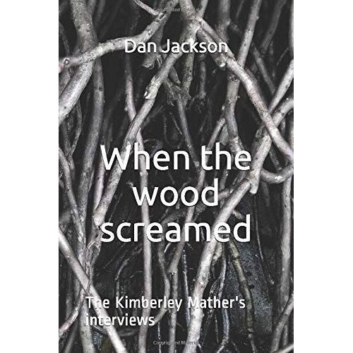 When The Wood Screamed: The Kimberley Mather's Interviews (The Mythology Of Oakhill's Wood)
