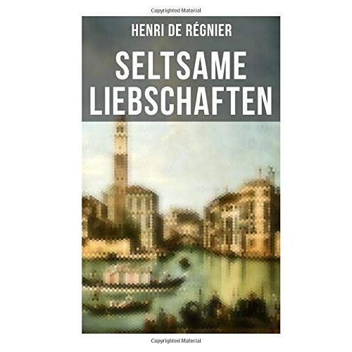 Seltsame Liebschaften: Das Marmorbild (Die Geschichte Aus Dem Cinquecento) + Balthasar Aldramin (Lebensgeschichte Aus Dem Alten Venedig) + Der Rivale