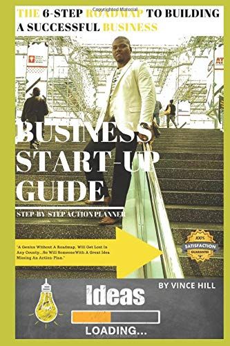 The 6-Step Roadmap To Building A Successful Business: Start-Up Guide