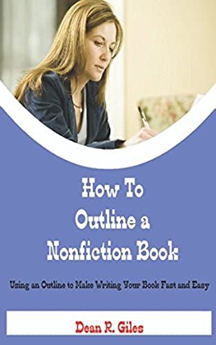 How To Outline A Nonfiction Book: Using An Outline To Make Writing Your Book Fast And Easy
