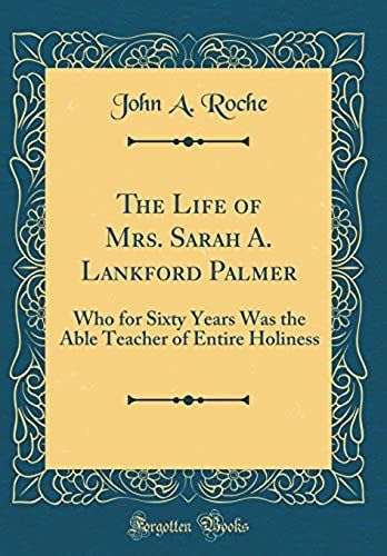 The Life Of Mrs. Sarah A. Lankford Palmer: Who For Sixty Years Was The Able Teacher Of Entire Holiness (Classic Reprint)