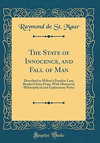 The State Of Innocence, And Fall Of Man: Described In Milton's Paradise Lost, Render'd Into Prose, With Historical, Philosophical And Explanatory Notes (Classic Reprint)
