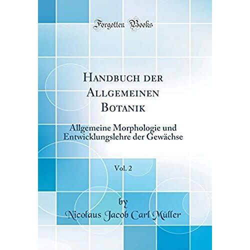 Handbuch Der Allgemeinen Botanik, Vol. 2: Allgemeine Morphologie Und Entwicklungslehre Der Gewächse (Classic Reprint)