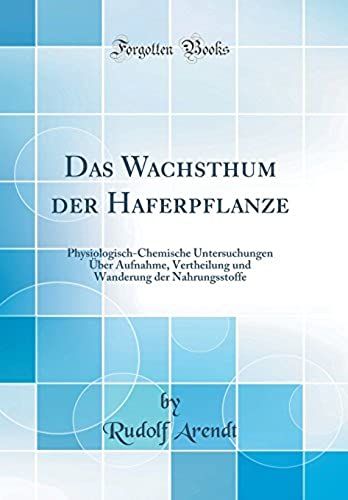 Das Wachsthum Der Haferpflanze: Physiologisch-Chemische Untersuchungen Über Aufnahme, Vertheilung Und Wanderung Der Nahrungsstoffe (Classic Reprint)