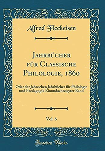 Jahrbücher Für Classische Philologie, 1860, Vol. 6: Oder Der Jahnschen Jahrbücher Für Philologie Und Paedagogik Einundachtzigster Band (Classic Reprint)