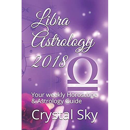 Libra Astrology 2018: Your Weekly Horoscope & Astrology Guide (Horoscopes And Astrology 2018)