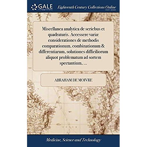 Miscellanea Analytica De Seriebus Et Quadraturis. Accessere Variæ Considerationes De Methodis Comparationum, Combinationum & Differentiarum, ... Problematum Ad Sortem Spectantium, ...