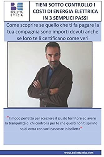 Tieni Sotto Controllo I Costi Di Energia Elettrica In 3 Semplici Passi: Come Scoprire Se Quello Che Ti Fa Pagare La Tua Compagnia Sono Importi Dovuti Anche Se Loro Te Li Certificano Come Veri
