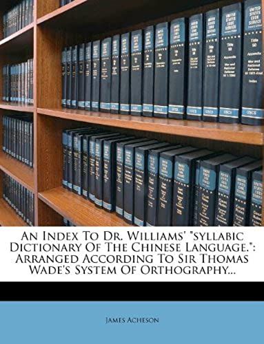 An Index To Dr. Williams' "Syllabic Dictionary Of The Chinese Language.": Arranged According To Sir Thomas Wade's System Of Orthography...
