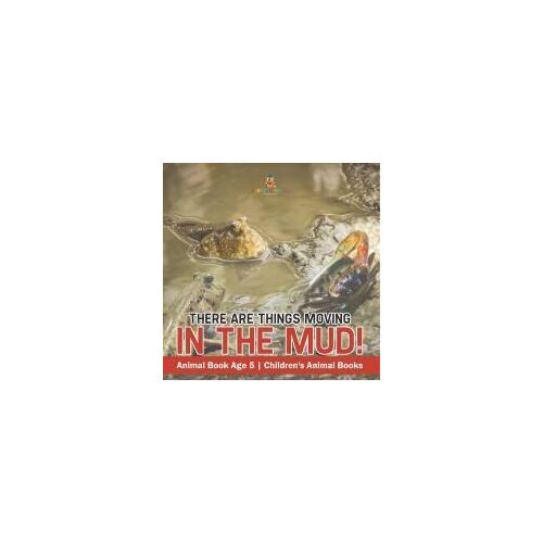There Are Things Moving In The Mud! Animal Book Age 5 Children's Animal Books
