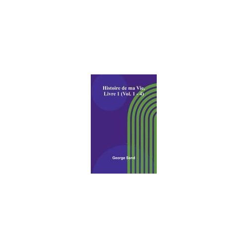 Histoire De Ma Vie, Livre 1 (Vol. 1 - 4)