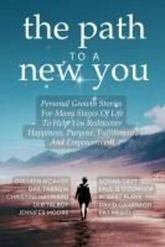 The Path To A New You: Personal Growth Stories For Many Stages Of Life To Help You Rediscover Happiness, Purpose, Fulfillment, And Empowerment