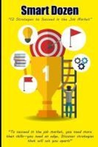 Smart Dozen: 12 Strategies To Succeed In The Job Market (Smart Dozen: Essential Guides For Success Across Lifes Stages And Challenges)