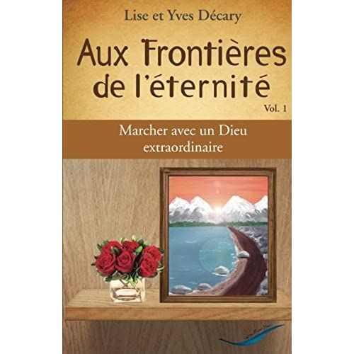 Aux Frontieres De L'eternite: Marcher Avec Un Dieu Extraordinaire: Volume 1