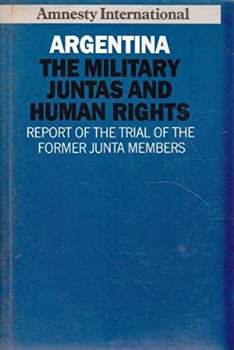 Argentina: The Military Juntas And Human Rights - Report Of The Trial Of The Former Junta Members