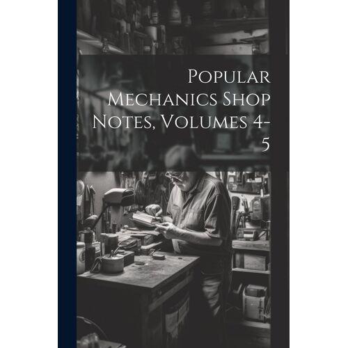 Popular Mechanics Shop Notes, Volumes 4-5