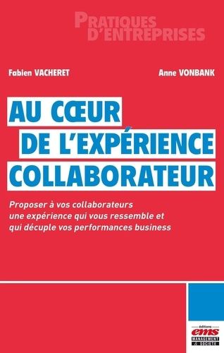 Au Coeur De L'expérience Collaborateur - Proposer À Vos Collaborateurs Une Expérience Qui Vous Ressemble Et Qui Décuple Vos Performances Business