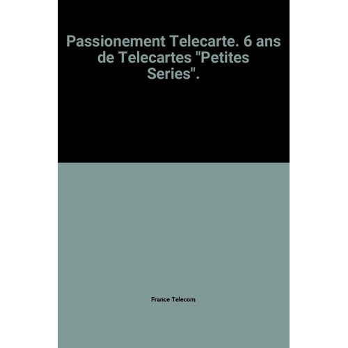 Passionement Telecarte. 6 Ans De Telecartes "Petites Series".