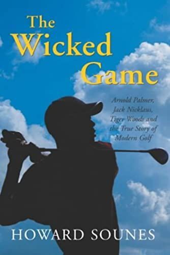 The Wicked Game: Arnold Palmer, Jack Nicklaus, Tiger Woods And The True Story Of Modern Golf