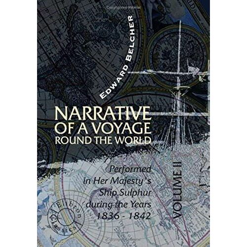 Narrative Of A Voyage Round The World Performed In Her Majesty's Ship Sulphur During The Years 1836 - 1842: Including Details Of The Naval Operations In China From Dec. 1840 To Nov. 1841. Volume 2