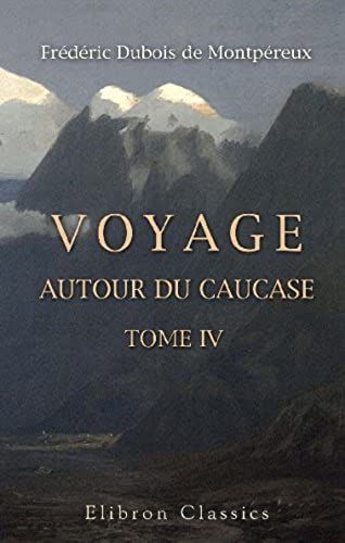 Voyage Autour Du Caucase, Chez Les Tcherkesses Et Les Abkhases, En Colchide, En Géorgie, En Arménie Et En Crimée: Avec Un Atlas Géographique, Pittoresque, Archéologique, Géologique, Etc. Tome 4