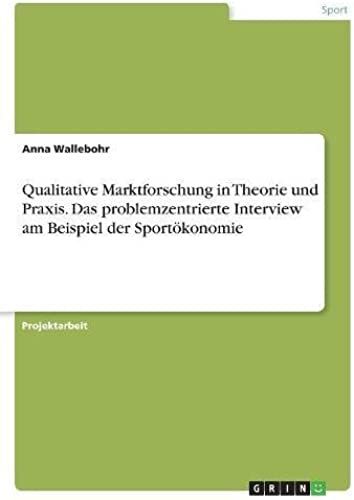 Qualitative Marktforschung In Theorie Und Praxis. Das Problemzentrierte Interview Am Beispiel Der Sportökonomie