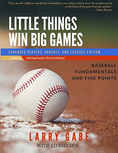 Little Things Win Big Games: Expanded Players, Parents, And Coaches Edition: 1 (Baseball Fundamentals And Drills)