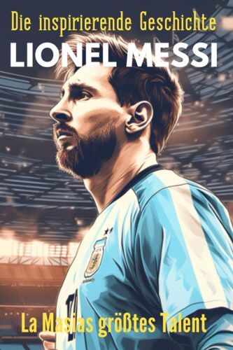 Die Inspirierende Geschichte Lionel Messi: Eine Sportgeschichte Für Kinder Und Jugendliche: Durch La Masia Nach Miami (German Edition)