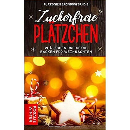 Zuckerfreie Plätzchen: Plätzchen Und Kekse Backen Für Weihnachten (Plätzchen Backbuch)
