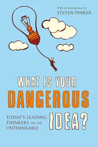 What Is Your Dangerous Idea?: Today's Leading Thinkers On The Unthinkable
