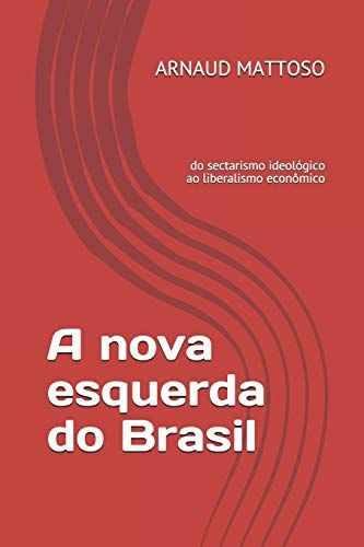 A Nova Esquerda Do Brasil: Do Sectarismo Ideológico Ao Liberalismo Econômico