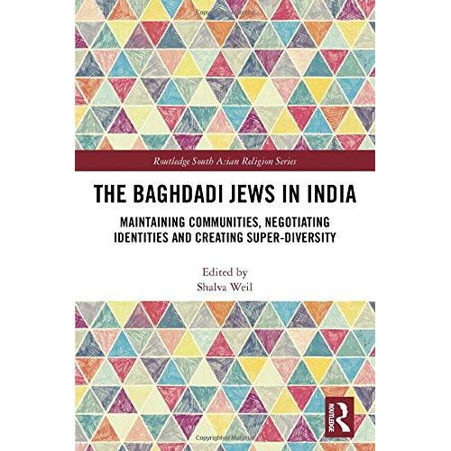 The Baghdadi Jews In India: Maintaining Communities, Negotiating Identities And Creating Super-Diversity (Routledge South Asian Religion Series)