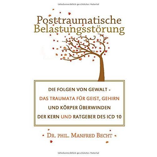 Posttraumatische Belastungsstörung: Die Folgen Von Gewalt - Das Traumata Für Geist, Gehirn Und Körper Überwinden - Der Kern Und Ratgeber Des Icd 10