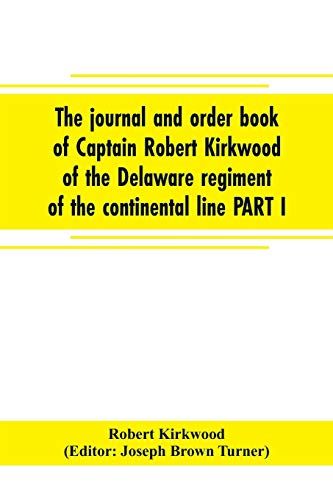 The Journal And Order Book Of Captain Robert Kirkwood Of The Delaware Regiment Of The Continental Line Part I- A Journal Of The Southern Campaign 1780-1782 , Part Ii- An Order Book Of The Campaign In New Jersey, 1777