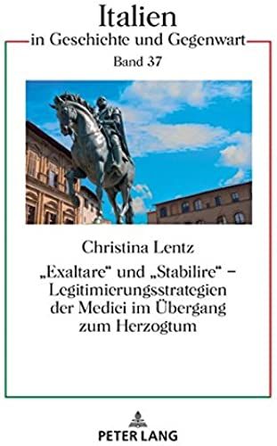 'exaltare' Und 'stabilire' - Legitimierungsstrategien Der Medici Im Übergang Zum Herzogtum