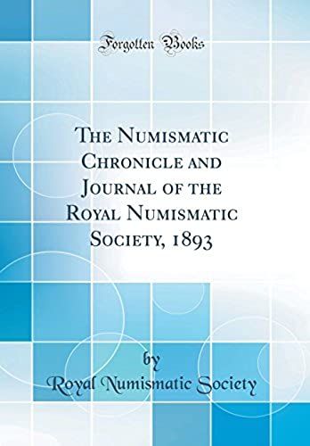 The Numismatic Chronicle And Journal Of The Royal Numismatic Society, 1893 (Classic Reprint)