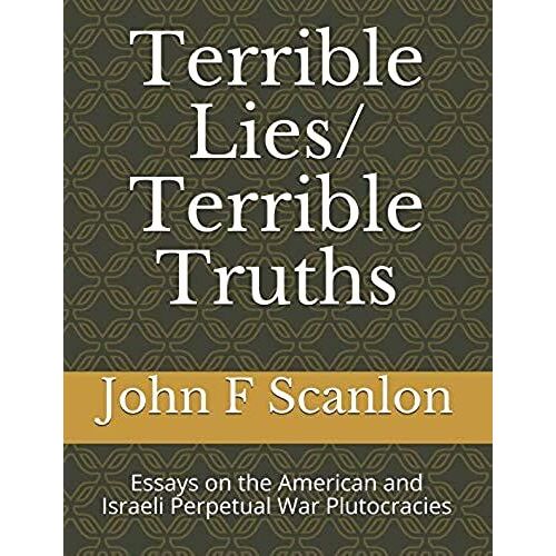 Terrible Lies/ Terrible Truths: Essays On The American And Israeli Perpetual War Plutocracies