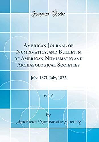 American Journal Of Numismatics, And Bulletin Of American Numismatic And Archaeological Societies, Vol. 6: July, 1871-July, 1872 (Classic Reprint)
