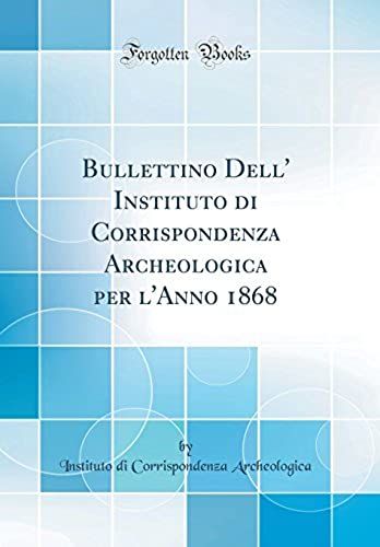 Bullettino Dell' Instituto Di Corrispondenza Archeologica Per L'anno 1868 (Classic Reprint)