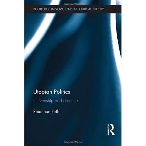 Utopian Politics: Citizenship And Practice (Routledge Innovations In Political Theory)