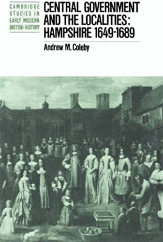 Central Government And The Localities: Hampshire 1649-1689 (Cambridge Studies In Early Modern British History)