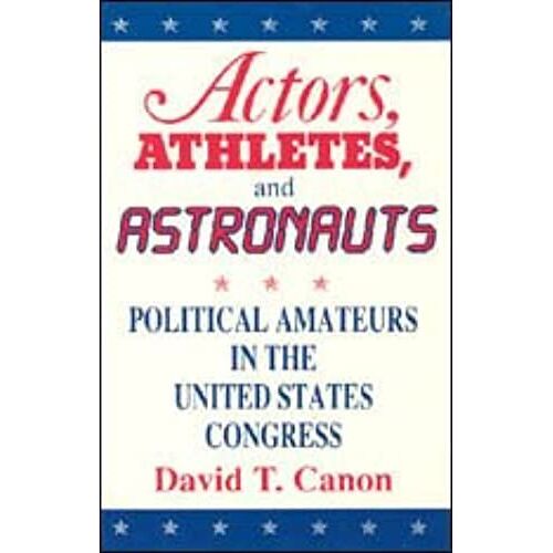 Actors, Athletes And Astronauts: Political Amateurs In The United States Congress (American Politics & Political Economy)