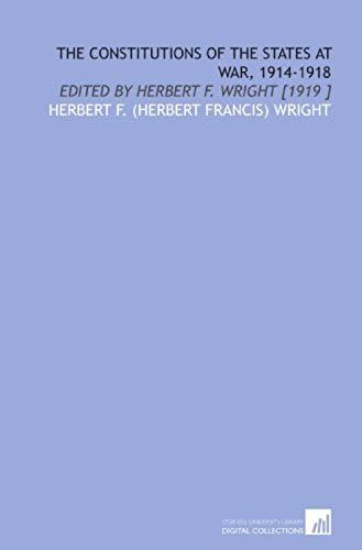 The Constitutions Of The States At War, 1914-1918: Edited By Herbert F. Wright [1919 ]