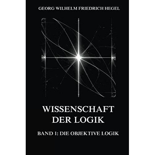 Wissenschaft Der Logik, Band 1: Die Objektive Logik