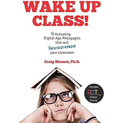 Wake Up Class!: 5 Activating Digital-Age Pedagogies That Will Revolutionize Your Classroom